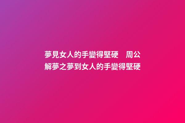 夢見女人的手變得堅硬　周公解夢之夢到女人的手變得堅硬